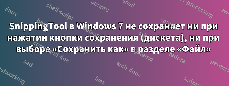 SnippingTool в Windows 7 не сохраняет ни при нажатии кнопки сохранения (дискета), ни при выборе «Сохранить как» в разделе «Файл»