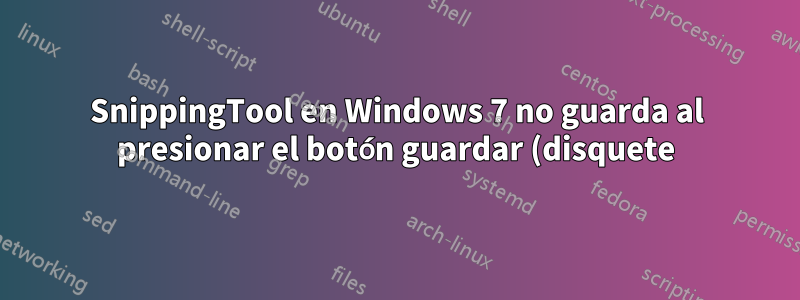 SnippingTool en Windows 7 no guarda al presionar el botón guardar (disquete), ni al seleccionar "Guardar como" en el archivo