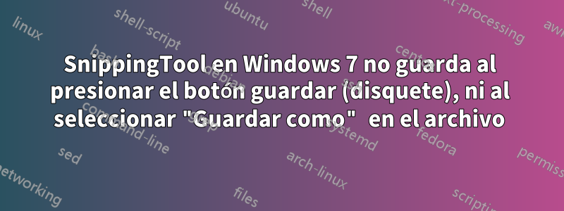 SnippingTool en Windows 7 no guarda al presionar el botón guardar (disquete), ni al seleccionar "Guardar como" en el archivo