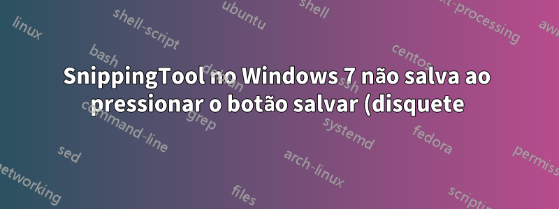 SnippingTool no Windows 7 não salva ao pressionar o botão salvar (disquete), nem ao selecionar "Salvar como" no arquivo