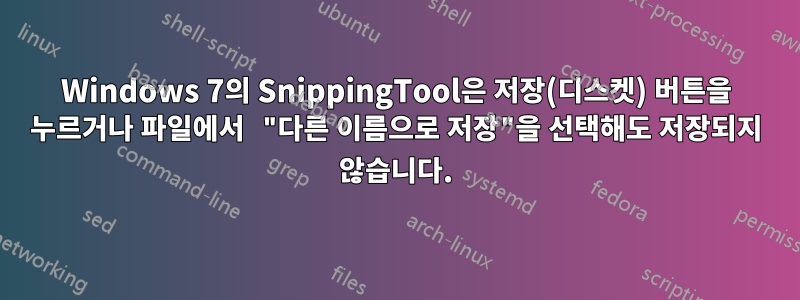 Windows 7의 SnippingTool은 저장(디스켓) 버튼을 누르거나 파일에서 "다른 이름으로 저장"을 선택해도 저장되지 않습니다.