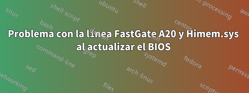 Problema con la línea FastGate A20 y Himem.sys al actualizar el BIOS