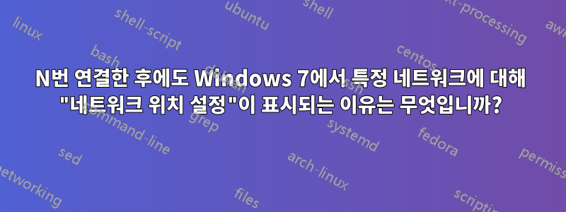 N번 연결한 후에도 Windows 7에서 특정 네트워크에 대해 "네트워크 위치 설정"이 표시되는 이유는 무엇입니까?