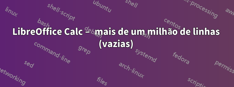 LibreOffice Calc – mais de um milhão de linhas (vazias)