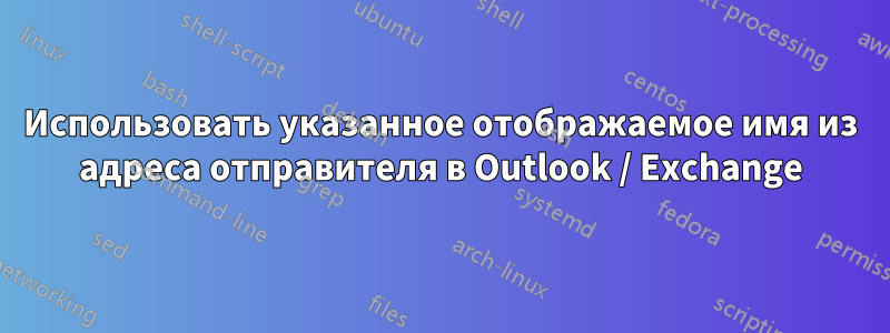 Использовать указанное отображаемое имя из адреса отправителя в Outlook / Exchange