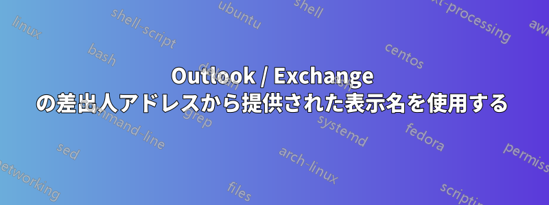 Outlook / Exchange の差出人アドレスから提供された表示名を使用する