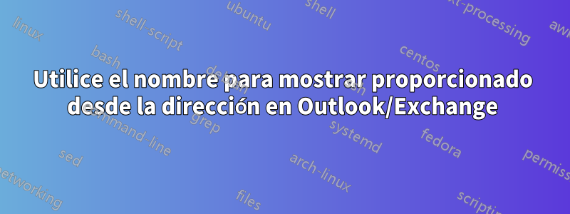 Utilice el nombre para mostrar proporcionado desde la dirección en Outlook/Exchange