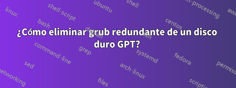 ¿Cómo eliminar grub redundante de un disco duro GPT?