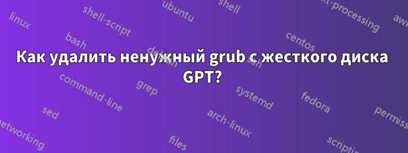 Как удалить ненужный grub с жесткого диска GPT?