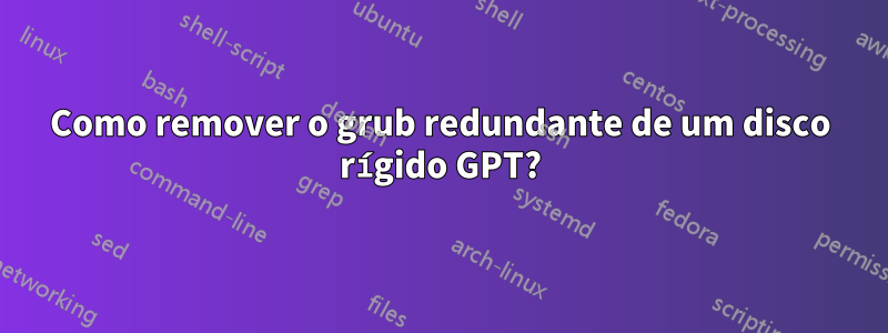 Como remover o grub redundante de um disco rígido GPT?