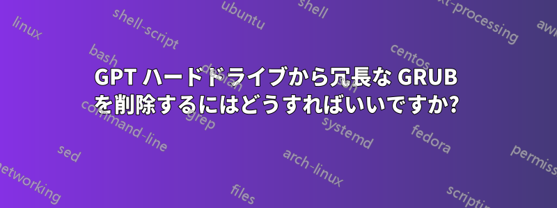 GPT ハードドライブから冗長な GRUB を削除するにはどうすればいいですか?