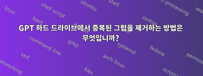 GPT 하드 드라이브에서 중복된 그럽을 제거하는 방법은 무엇입니까?