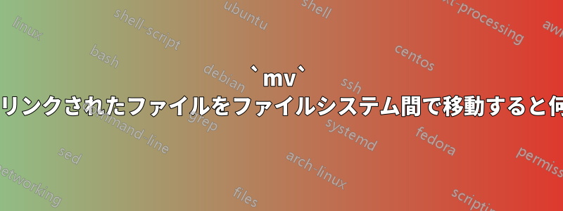 `mv` を使用してハードリンクされたファイルをファイルシステム間で移動すると何が起こりますか?