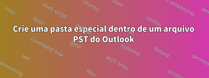 Crie uma pasta especial dentro de um arquivo PST do Outlook