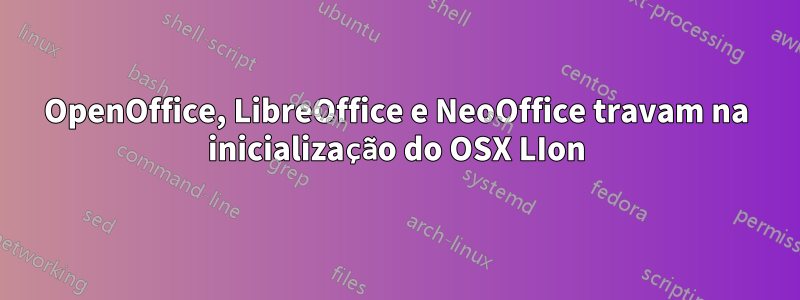 OpenOffice, LibreOffice e NeoOffice travam na inicialização do OSX LIon