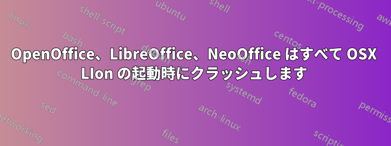 OpenOffice、LibreOffice、NeoOffice はすべて OSX LIon の起動時にクラッシュします