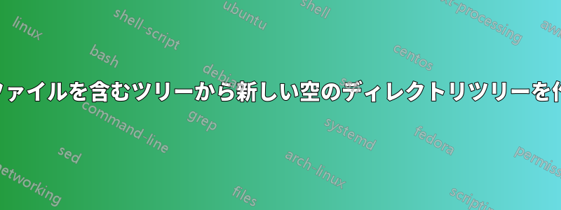 既存のファイルを含むツリーから新しい空のディレクトリツリーを作成する