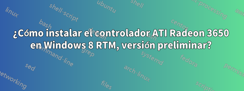 ¿Cómo instalar el controlador ATI Radeon 3650 en Windows 8 RTM, versión preliminar?