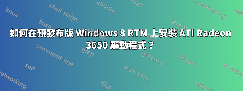 如何在預發布版 Windows 8 RTM 上安裝 ATI Radeon 3650 驅動程式？