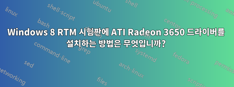 Windows 8 RTM 시험판에 ATI Radeon 3650 드라이버를 설치하는 방법은 무엇입니까?