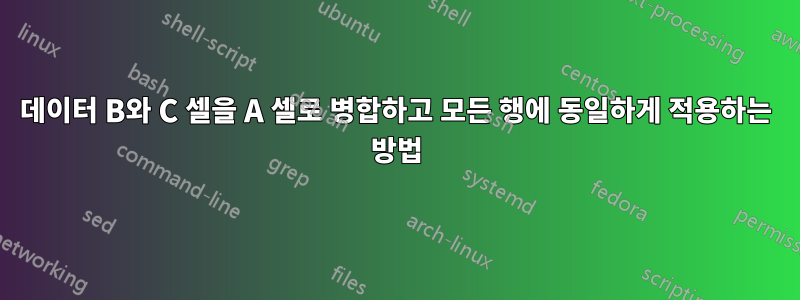 데이터 B와 C 셀을 A 셀로 병합하고 모든 행에 동일하게 적용하는 방법