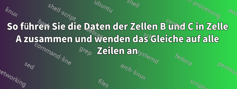 So führen Sie die Daten der Zellen B und C in Zelle A zusammen und wenden das Gleiche auf alle Zeilen an