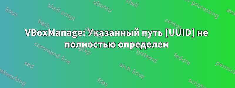 VBoxManage: Указанный путь [UUID] не полностью определен