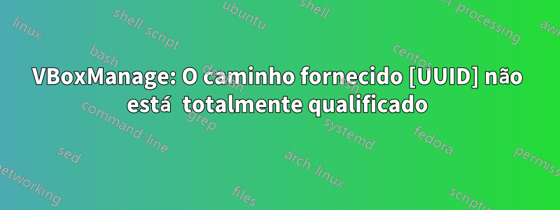 VBoxManage: O caminho fornecido [UUID] não está totalmente qualificado