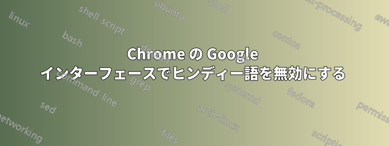 Chrome の Google インターフェースでヒンディー語を無効にする