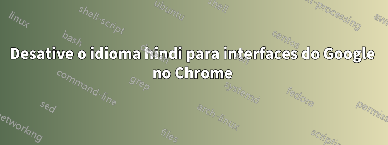 Desative o idioma hindi para interfaces do Google no Chrome