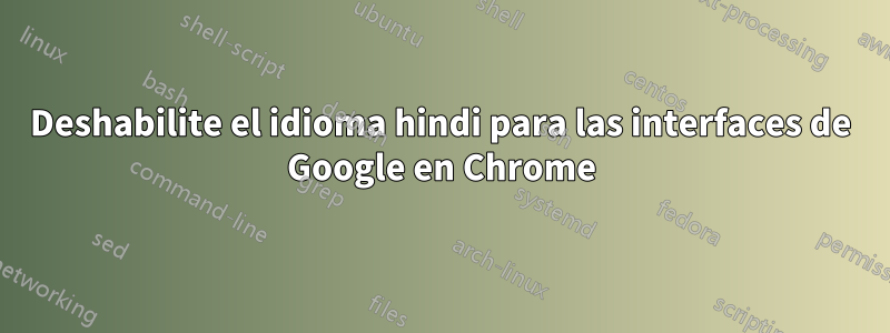 Deshabilite el idioma hindi para las interfaces de Google en Chrome