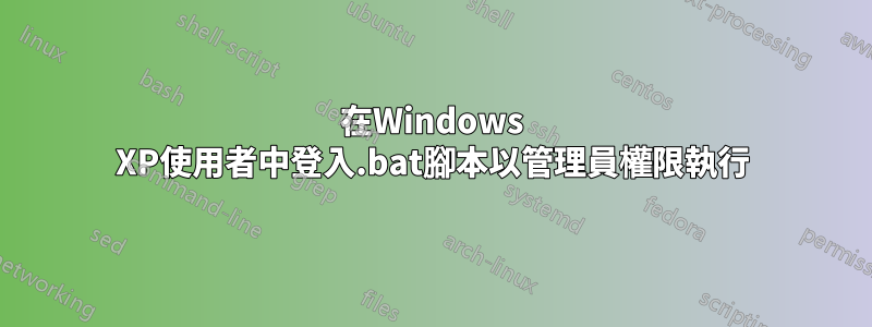 在Windows XP使用者中登入.bat腳本以管理員權限執行