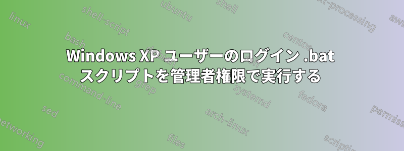 Windows XP ユーザーのログイン .bat スクリプトを管理者権限で実行する