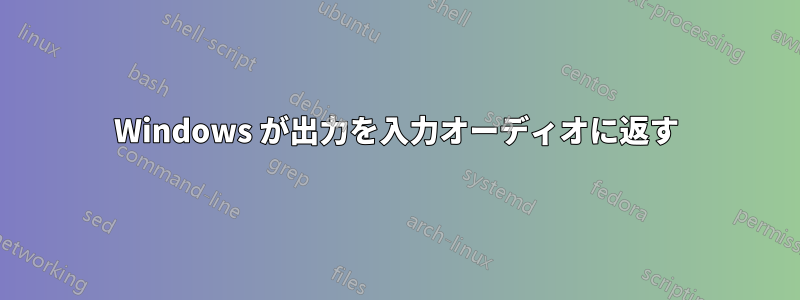 Windows が出力を入力オーディオに返す