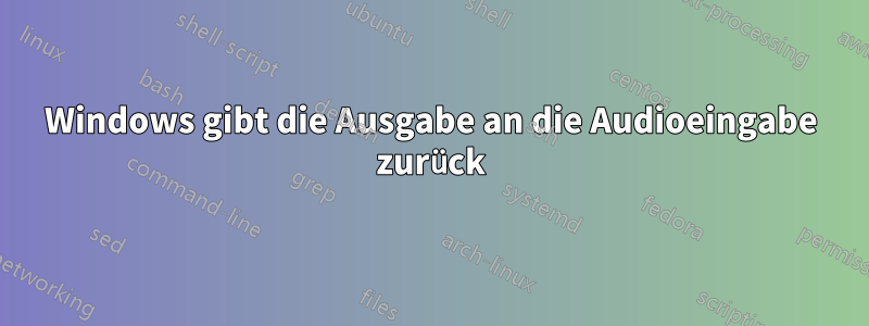 Windows gibt die Ausgabe an die Audioeingabe zurück