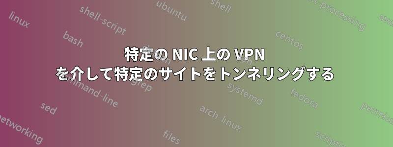 特定の NIC 上の VPN を介して特定のサイトをトンネリングする