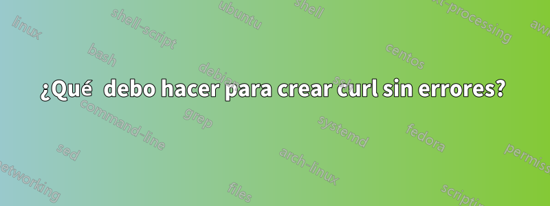 ¿Qué debo hacer para crear curl sin errores?