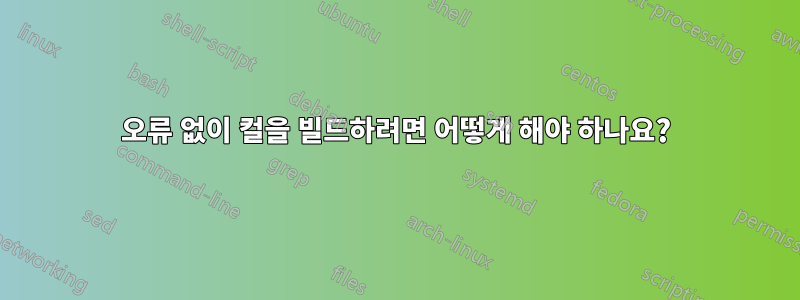 오류 없이 컬을 빌드하려면 어떻게 해야 하나요?