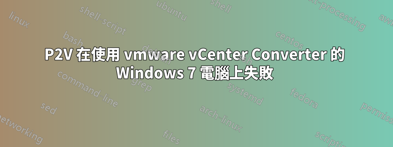 P2V 在使用 vmware vCenter Converter 的 Windows 7 電腦上失敗