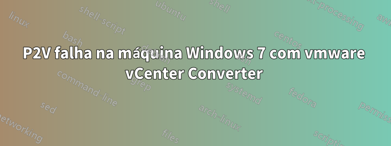 P2V falha na máquina Windows 7 com vmware vCenter Converter