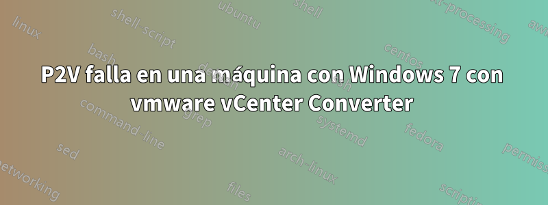 P2V falla en una máquina con Windows 7 con vmware vCenter Converter