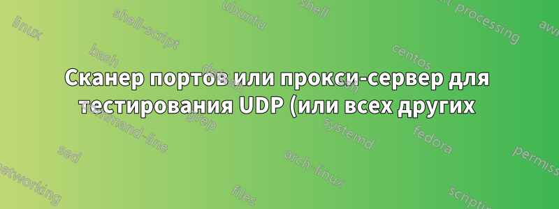 Сканер портов или прокси-сервер для тестирования UDP (или всех других) протоколов на определенных (или всех) портах