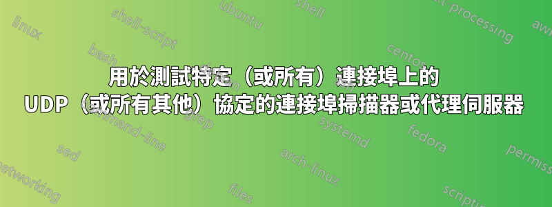 用於測試特定（或所有）連接埠上的 UDP（或所有其他）協定的連接埠掃描器或代理伺服器