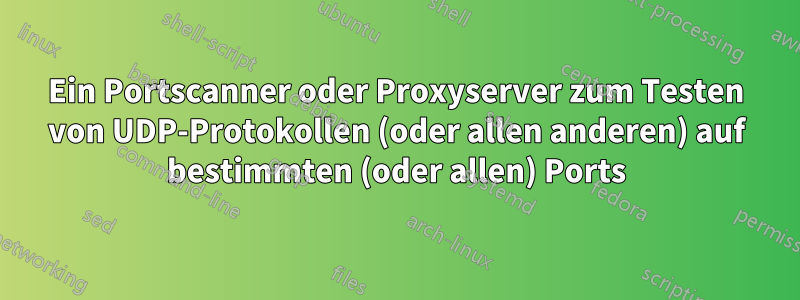 Ein Portscanner oder Proxyserver zum Testen von UDP-Protokollen (oder allen anderen) auf bestimmten (oder allen) Ports