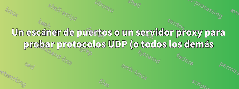 Un escáner de puertos o un servidor proxy para probar protocolos UDP (o todos los demás) en puertos particulares (o en todos)