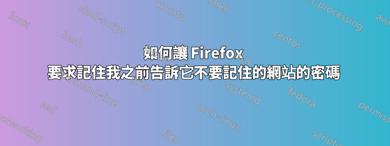 如何讓 Firefox 要求記住我之前告訴它不要記住的網站的密碼