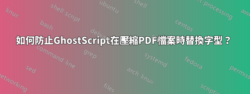 如何防止GhostScript在壓縮PDF檔案時替換字型？