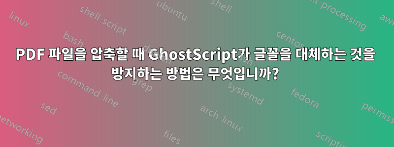 PDF 파일을 압축할 때 GhostScript가 글꼴을 대체하는 것을 방지하는 방법은 무엇입니까?