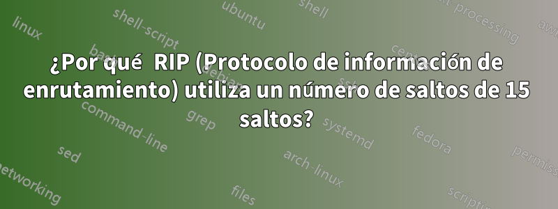 ¿Por qué RIP (Protocolo de información de enrutamiento) utiliza un número de saltos de 15 saltos?