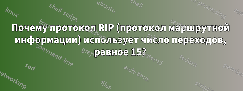 Почему протокол RIP (протокол маршрутной информации) использует число переходов, равное 15?